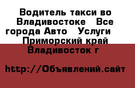 Водитель такси во Владивостоке - Все города Авто » Услуги   . Приморский край,Владивосток г.